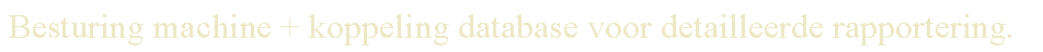 Text Box: Besturing machine + koppeling database voor detailleerde rapportering.